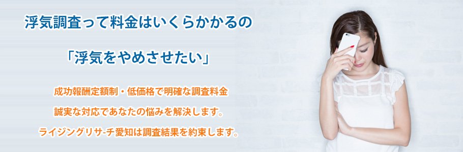 成功報酬定額制・低価格で明確な調査料金誠実な対応であなたの悩みを解決します。ライジングリサ-チ愛知は調査結果を約束します。